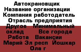 Автокрановщик › Название организации ­ Компания-работодатель › Отрасль предприятия ­ Другое › Минимальный оклад ­ 1 - Все города Работа » Вакансии   . Марий Эл респ.,Йошкар-Ола г.